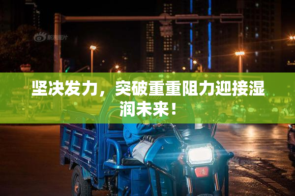 坚决发力，突破重重阻力迎接湿润未来！