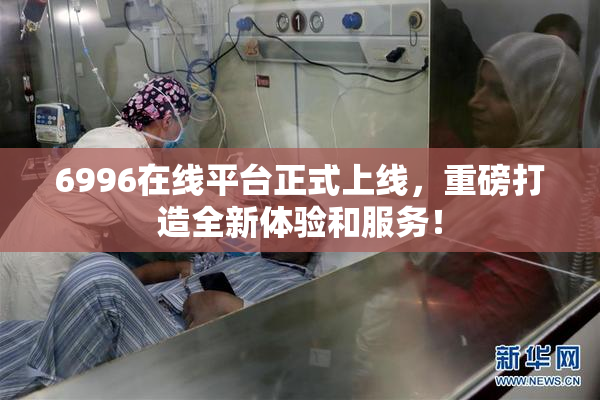 6996在线平台正式上线，重磅打造全新体验和服务！