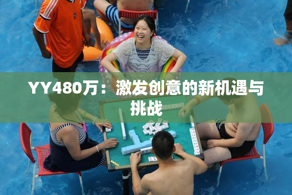 YY480万：激发创意的新机遇与挑战