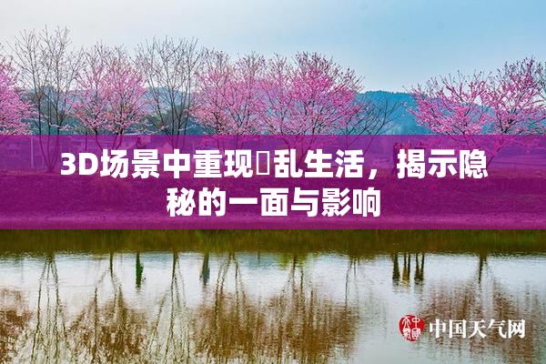 3D场景中重现婬乱生活，揭示隐秘的一面与影响