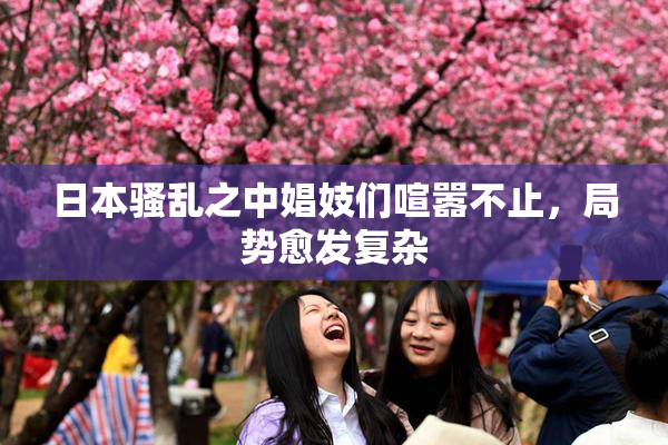 日本骚乱之中娼妓们喧嚣不止，局势愈发复杂