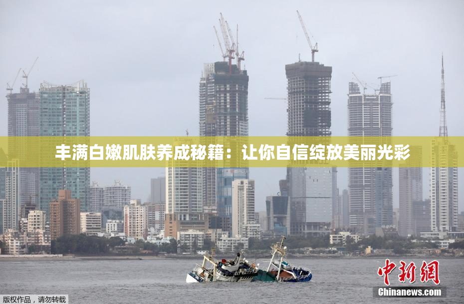 丰满白嫩肌肤养成秘籍：让你自信绽放美丽光彩