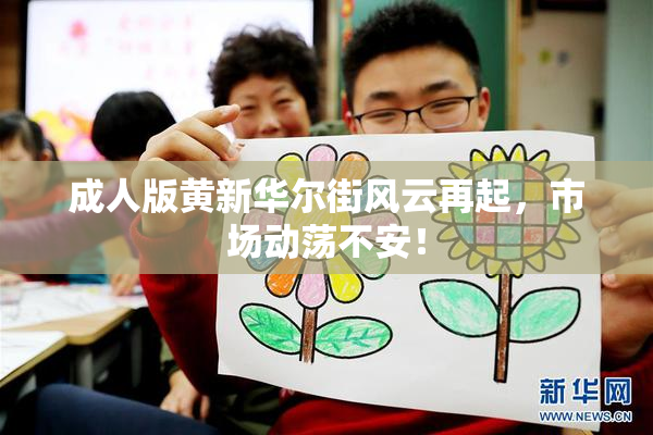 成人版黄新华尔街风云再起，市场动荡不安！