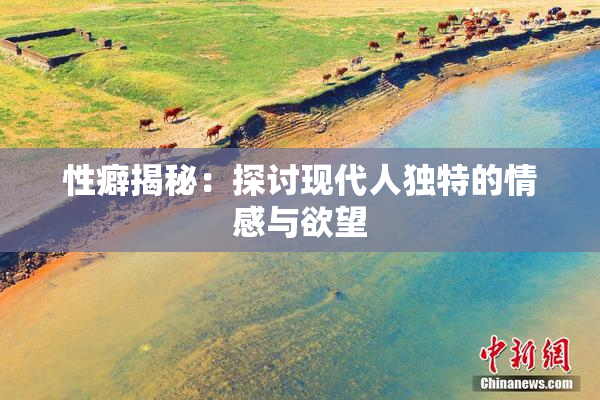 性癖揭秘：探讨现代人独特的情感与欲望