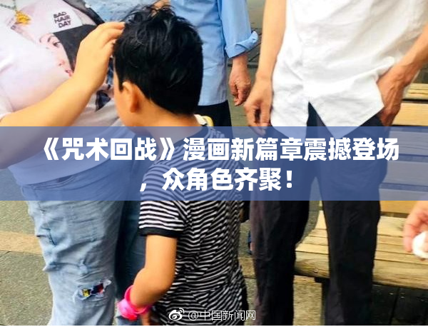 《咒术回战》漫画新篇章震撼登场，众角色齐聚！