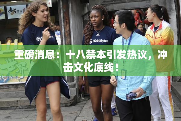 重磅消息：十八禁本引发热议，冲击文化底线！