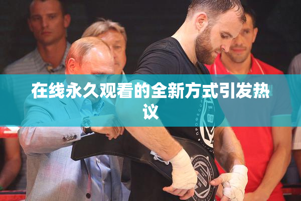 在线永久观看的全新方式引发热议
