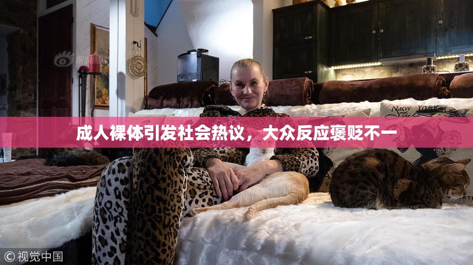 成人裸体引发社会热议，大众反应褒贬不一