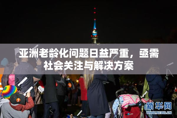 亚洲老龄化问题日益严重，亟需社会关注与解决方案