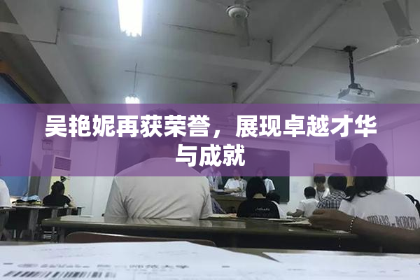 吴艳妮再获荣誉，展现卓越才华与成就