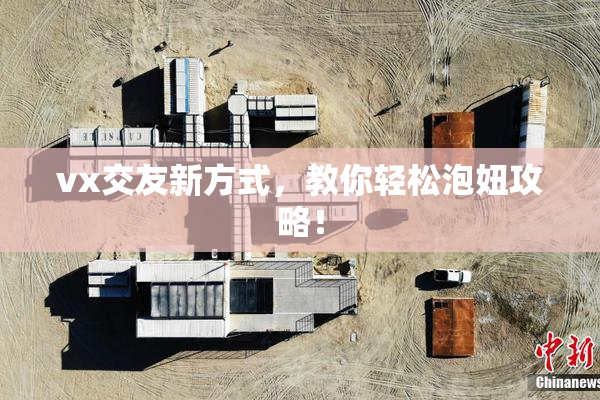 vx交友新方式，教你轻松泡妞攻略！