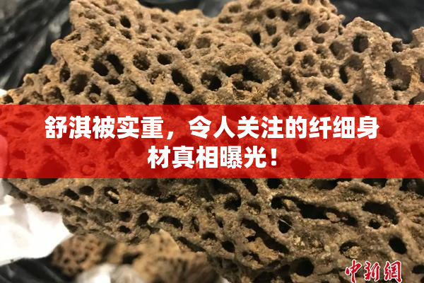 舒淇被实重，令人关注的纤细身材真相曝光！