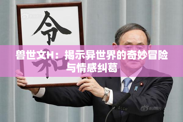 兽世文H：揭示异世界的奇妙冒险与情感纠葛