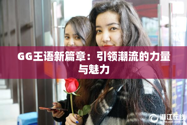 GG王语新篇章：引领潮流的力量与魅力