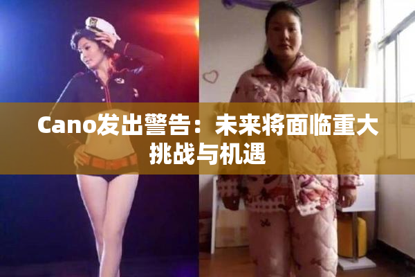 Cano发出警告：未来将面临重大挑战与机遇