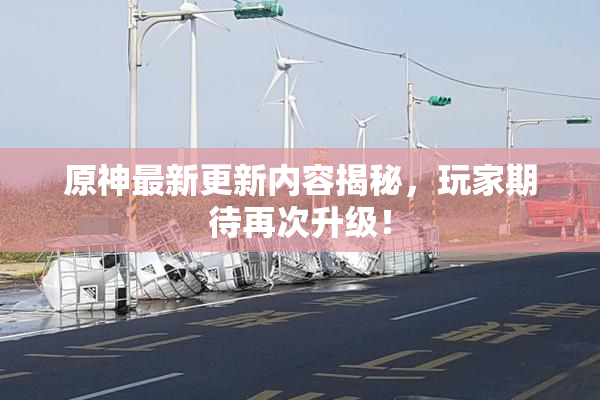 原神最新更新内容揭秘，玩家期待再次升级！