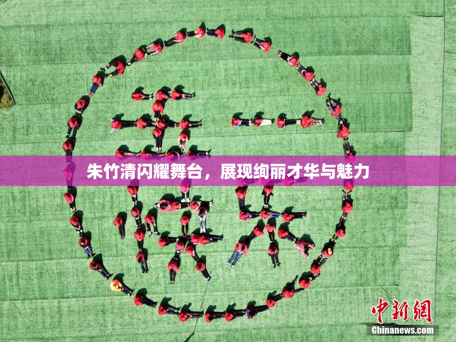 朱竹清闪耀舞台，展现绚丽才华与魅力