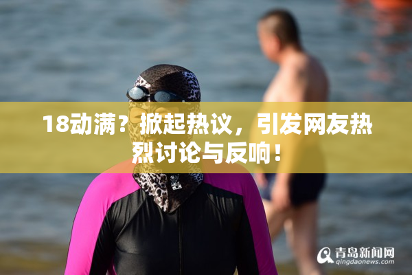 18动满？掀起热议，引发网友热烈讨论与反响！