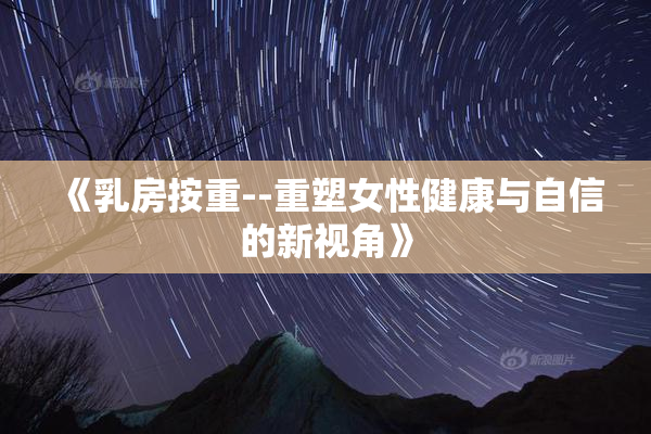 《乳房按重--重塑女性健康与自信的新视角》