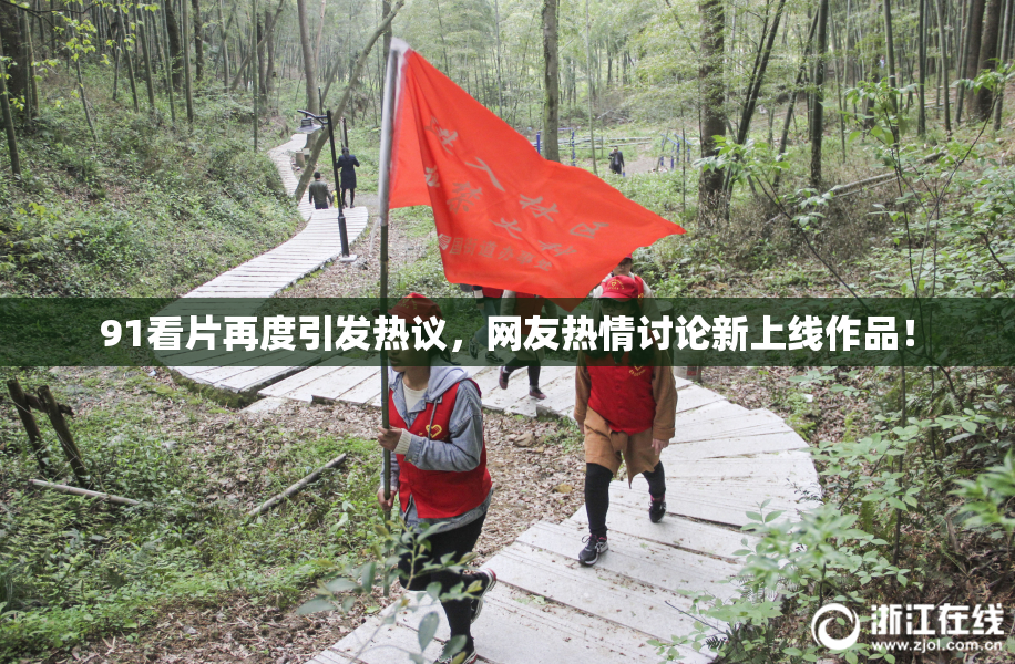 91看片再度引发热议，网友热情讨论新上线作品！