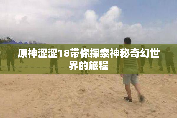 原神涩涩18带你探索神秘奇幻世界的旅程