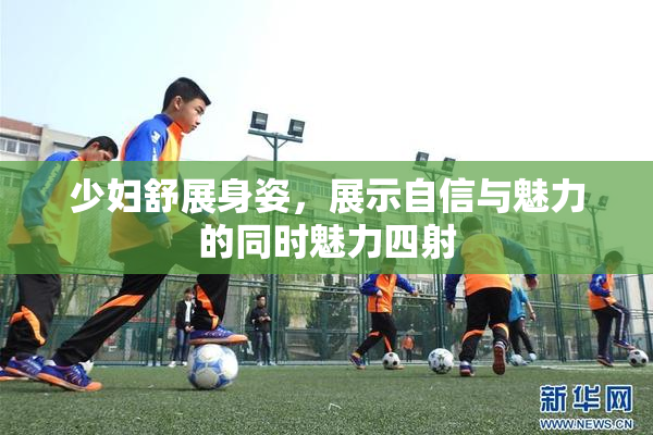 少妇舒展身姿，展示自信与魅力的同时魅力四射