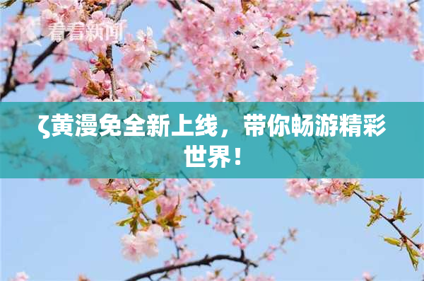 ζ黄漫免全新上线，带你畅游精彩世界！