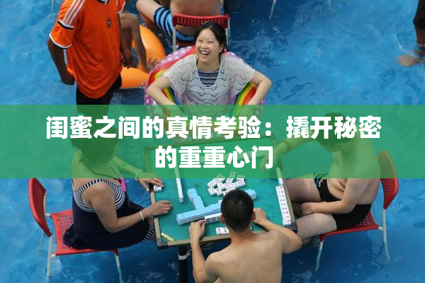 闺蜜之间的真情考验：撬开秘密的重重心门