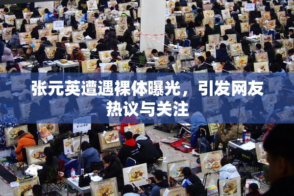 张元英遭遇裸体曝光，引发网友热议与关注