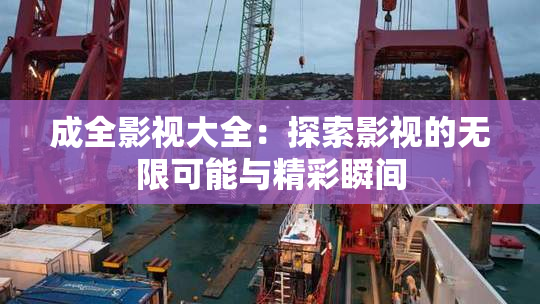 成全影视大全：探索影视的无限可能与精彩瞬间