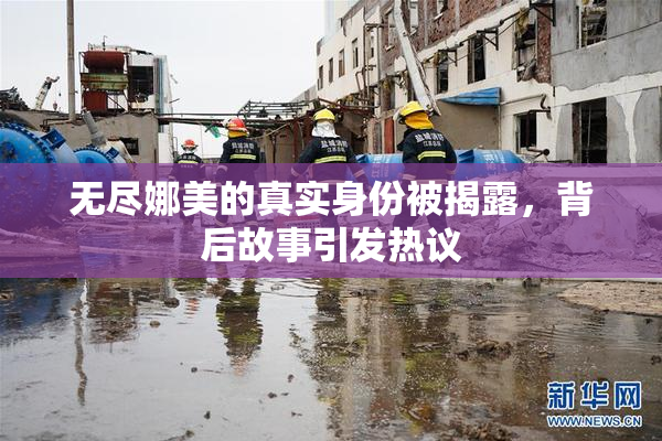 无尽娜美的真实身份被揭露，背后故事引发热议