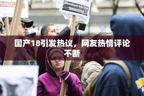 国产18引发热议，网友热情评论不断