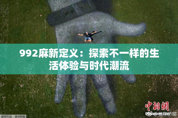 992麻新定义：探索不一样的生活体验与时代潮流