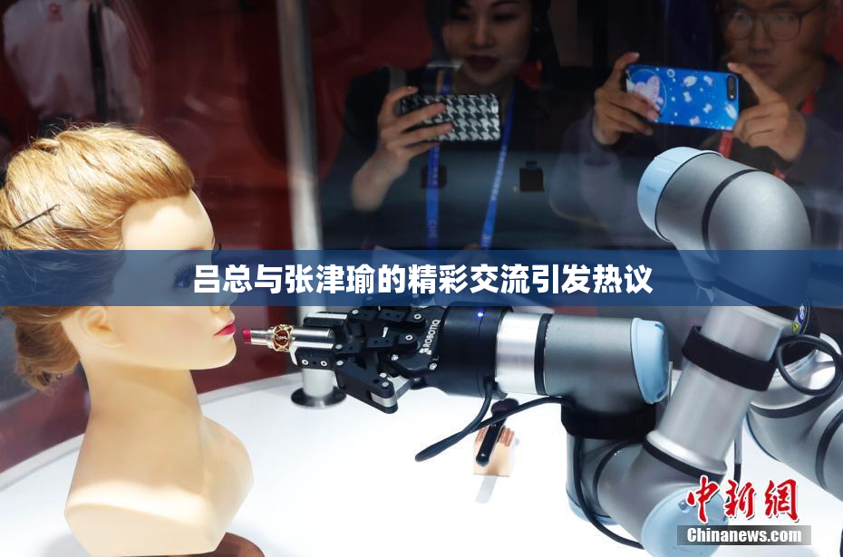 吕总与张津瑜的精彩交流引发热议