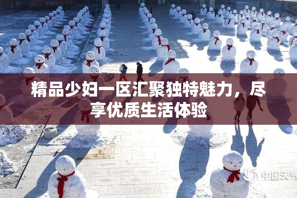 精品少妇一区汇聚独特魅力，尽享优质生活体验