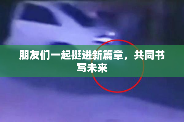 朋友们一起挺进新篇章，共同书写未来