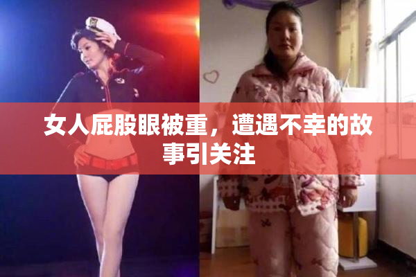 女人屁股眼被重，遭遇不幸的故事引关注