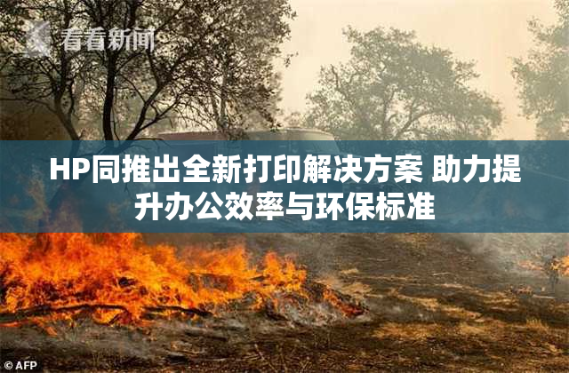 HP同推出全新打印解决方案 助力提升办公效率与环保标准