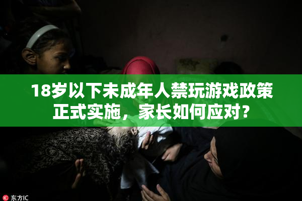 18岁以下未成年人禁玩游戏政策正式实施，家长如何应对？