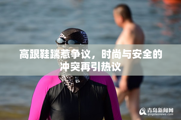 高跟鞋踹惹争议，时尚与安全的冲突再引热议