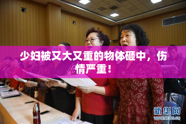 少妇被又大又重的物体砸中，伤情严重！