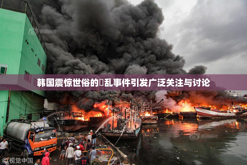 韩国震惊世俗的婬乱事件引发广泛关注与讨论