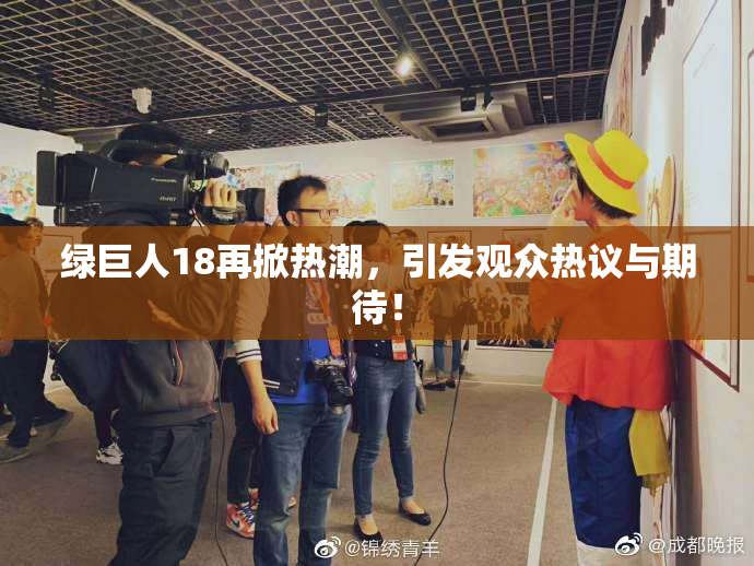 绿巨人18再掀热潮，引发观众热议与期待！