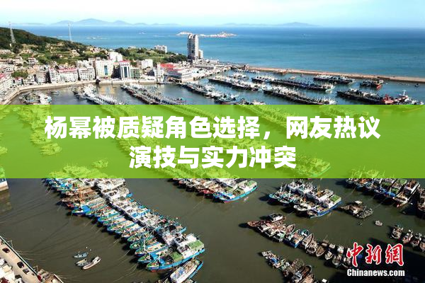 杨幂被质疑角色选择，网友热议演技与实力冲突