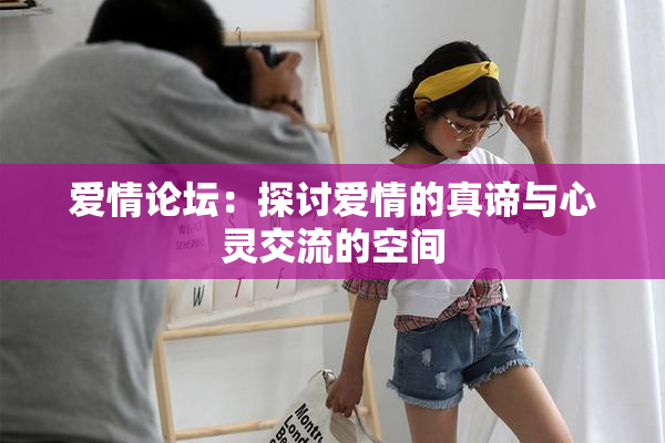 爱情论坛：探讨爱情的真谛与心灵交流的空间