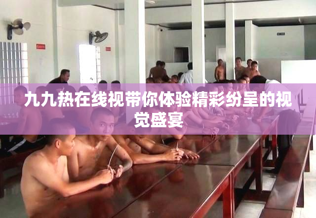 九九热在线视带你体验精彩纷呈的视觉盛宴