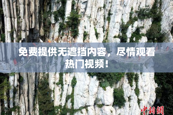 免费提供无遮挡内容，尽情观看热门视频！