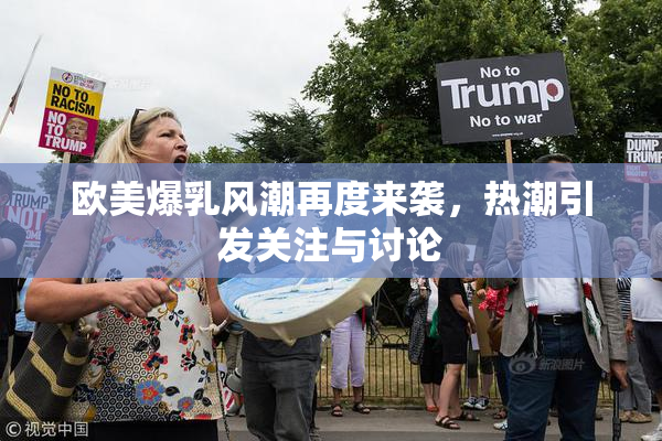 欧美爆乳风潮再度来袭，热潮引发关注与讨论