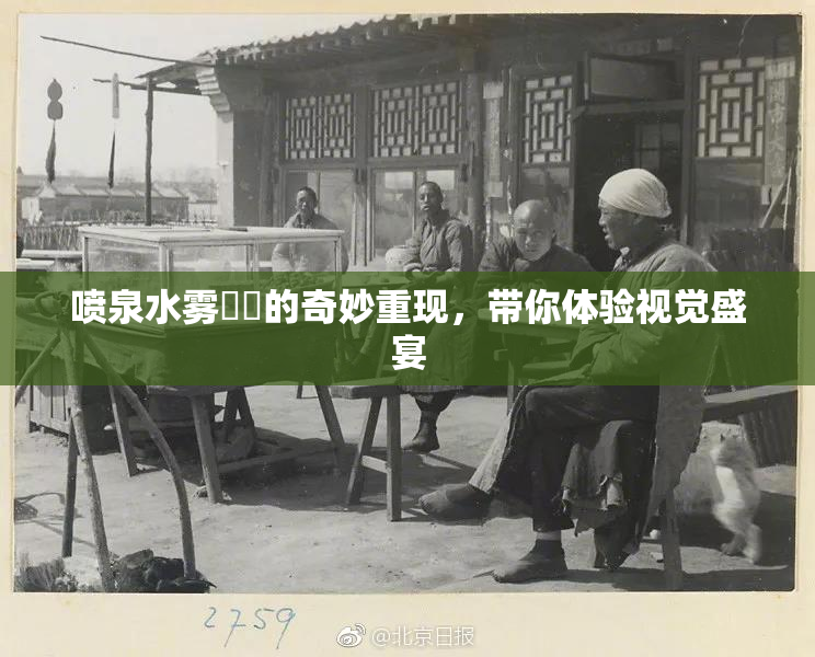 喷泉水雾❌‌的奇妙重现，带你体验视觉盛宴