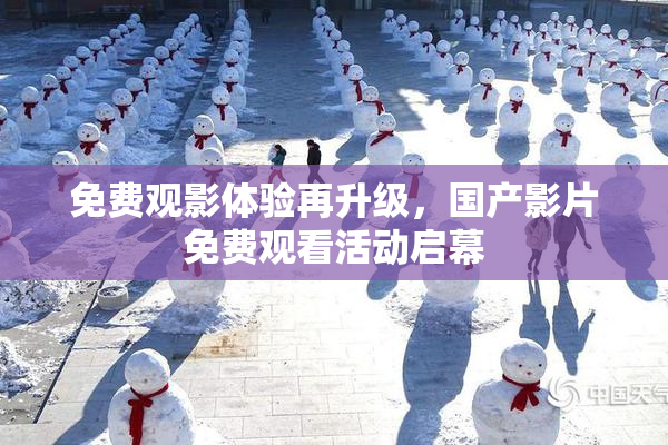 免费观影体验再升级，国产影片免费观看活动启幕